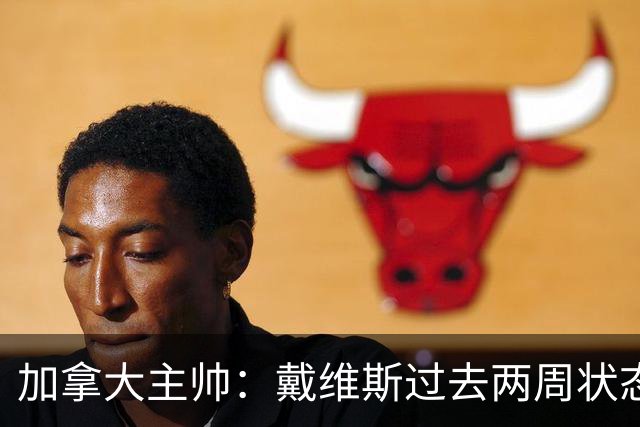 加拿大主帅：戴维斯过去两周状态很好，已经为对阵南非做好了准备