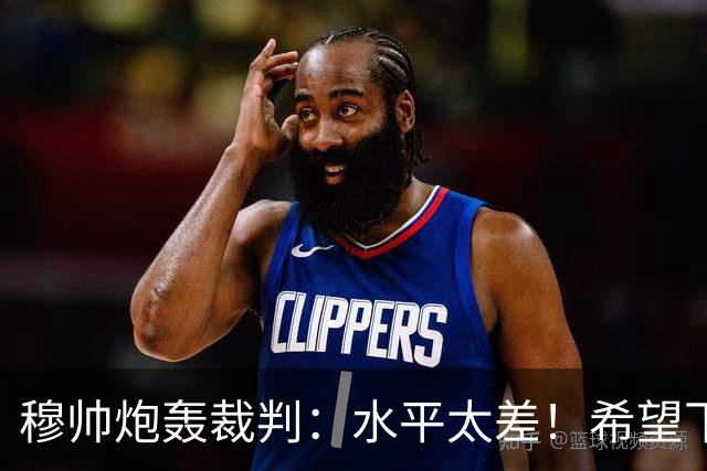 穆帅炮轰裁判：水平太差！希望下一场能分到好裁判