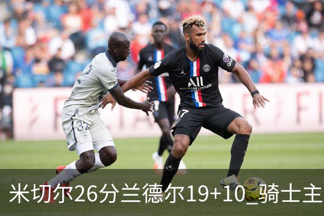 米切尔26分兰德尔19+10 骑士主场遭遇三连败