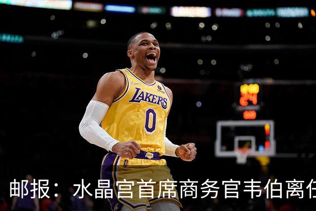 邮报：水晶宫首席商务官韦伯离任，将出任卢顿总经理