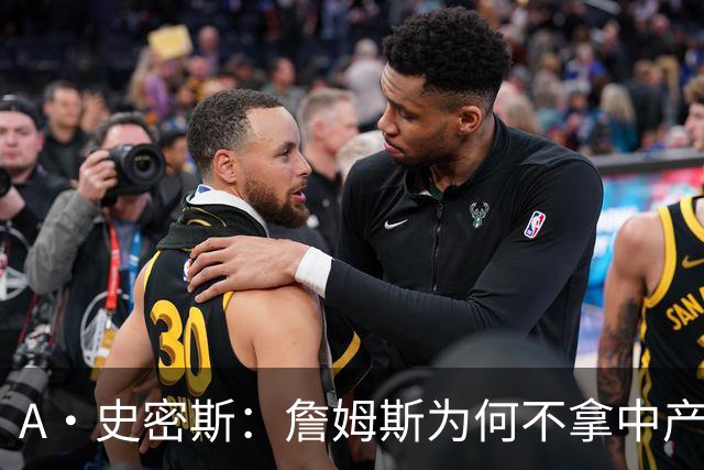 A·史密斯：詹姆斯为何不拿中产联手库里？他们能让NBA火爆全球